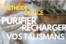 Purifier & Recharger Vos Talismans — Méthode Douce