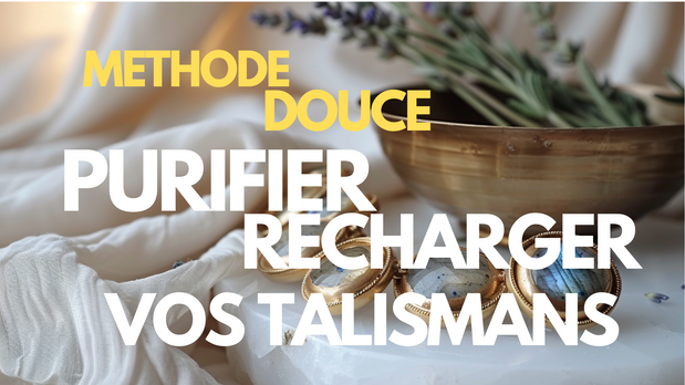 Purifier & Recharger Vos Talismans — Méthode Douce